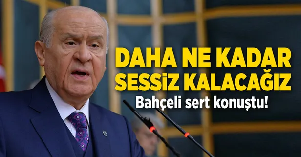 Bahçeli: Daha ne kadar sessiz kalacağız