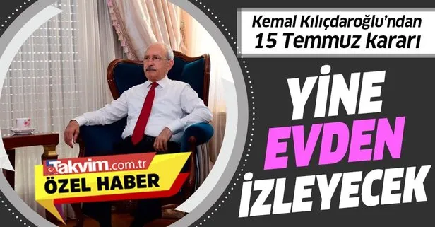 CHP Genel Başkanı Kemal Kılıçdaroğlu, 15 Temmuz törenini de televizyondan izleme kararı aldı