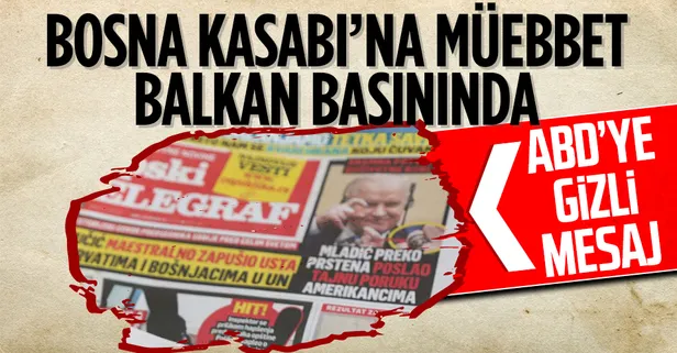 Bosna Kasabı Ratko Mladic'in müebbet hapis cezasının onanması Balkan medyasında!: ABD'ye gizli mesaj gönderdi