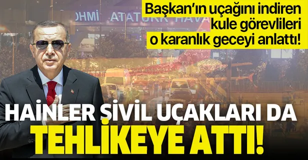 15 Temmuz hain darbe girişiminde Başkan Erdoğan'ın uçağını Atatürk Havalimanı'na indiren kule görevlileri konuştu!