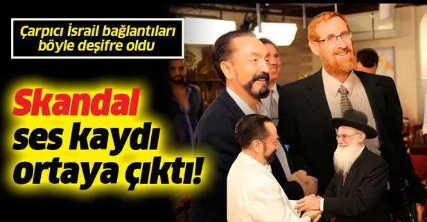 Adnan Oktar’ın skandal ses kaydı ortaya çıktı! İsrail bağlantıları böyle deşifre oldu