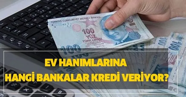 Ev hanımlarına hangi bankalar kredi veriyor? Ev hanımlarına en uygun kredi veren bankaların tam listesi!