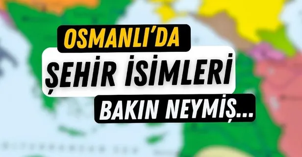 Yaşadığınız Şehrin İsmi Yıllar Önce Bakın Neydi! İşte Osmanlı Dönemi Şehirlerin İsimleri...