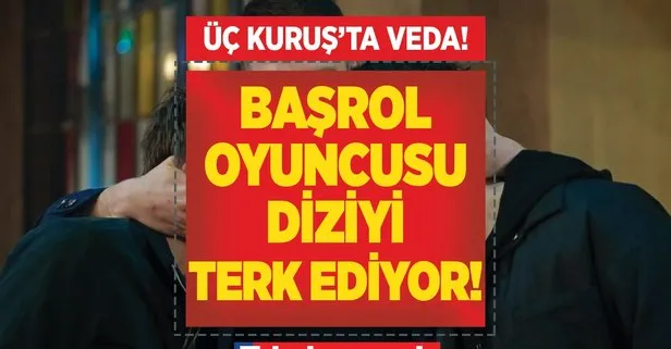 Başrol oyuncusu finalden önce diziyi terk ediyor! Seyirciyi şoke eden haber! Üç Kuruş’ta işler rayından çıktı! Kimse bunu beklemiyordu