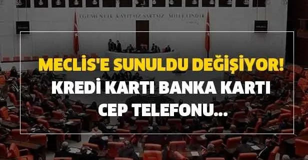 Meclis’e sunuldu değişiyor! Kredi kartı, banka kartı olan, cep telefonu...