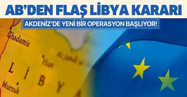 Son dakika: AB’den flaş Libya kararı: Akdeniz’de yeni bir operasyon başlatılacak