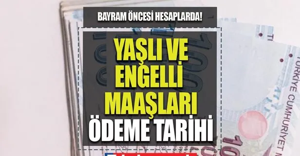 Yaşlı ve engelli maaşları bayramdan önce yatacak mı?