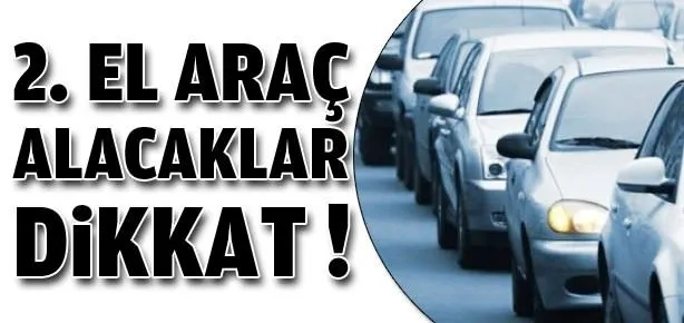 İkinci el araç alacaklar dikkat!