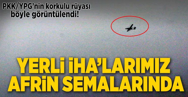 Yerli İHA'larımız Afrin semalarında görüldü