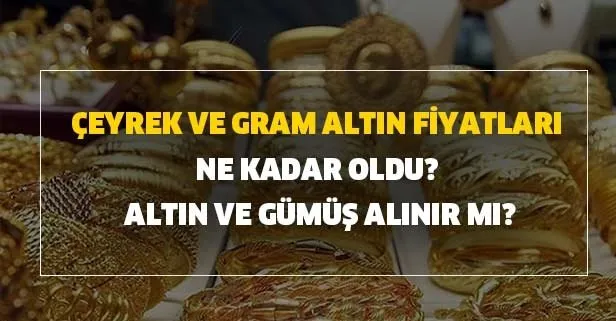 Çeyrek ve gram altın fiyatları ne kadar oldu? Altın ve gümüş alınır mı?