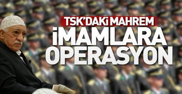 FETÖnün TSKdaki mahrem imamlarına operasyon