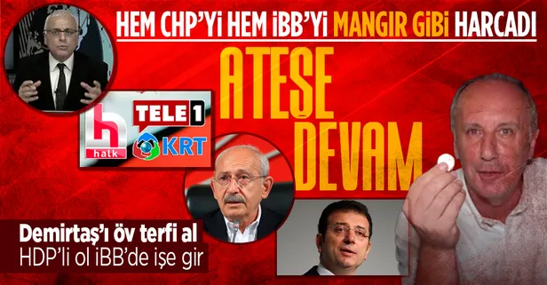 Muharrem İnce'den CHP'ye ve mangır medyasına bir füze daha! "HDP'li olsaydınız İBB'de işe girerdiniz"