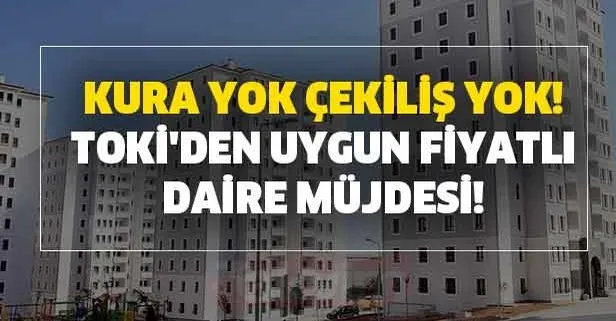 Kura yok çekiliş yok! TOKİ'den uygun fiyatlı daire müjdesi!