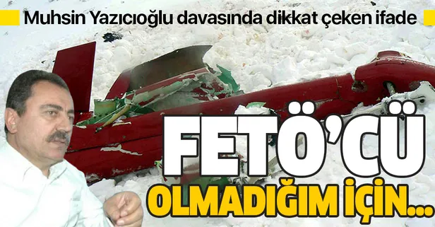 Muhsin Yazıcıoğlu davasında dikkat çeken ifade: FETÖ'cü olmadığım için...