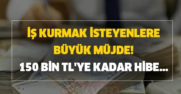 150 bin TL'ye kadar hibe alma başvuru şartları nedir? İş kurmak isteyenlere büyük müjde!