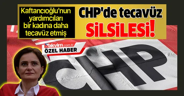 CHP'de tecavüz silsilesi bir bir ortaya dökülüyor! Kaftancıoğlu'nun yardımcıları bir kadına daha tecavüz etmiş