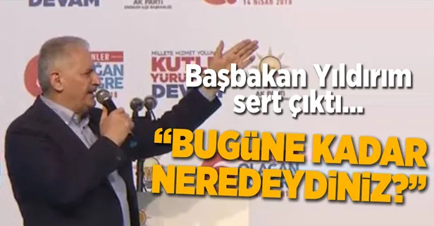 Başbakan Yıldırım: Bugüne kadar neredeydiniz?