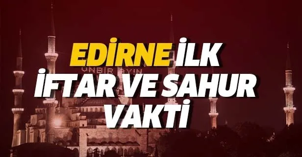 Edirne sahur ve iftar vakti: 6 Mayıs Edirne için ilk imsak saat kaçta? 2019 Edirne Ramazan imsakiyesi