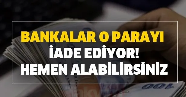 Bankalar o parayı hemen iade ediyor