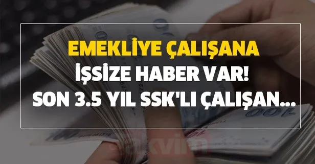 Emekliye, çalışana, işsize haber var! Son 3.5 yıl SSK'lı çalışan...
