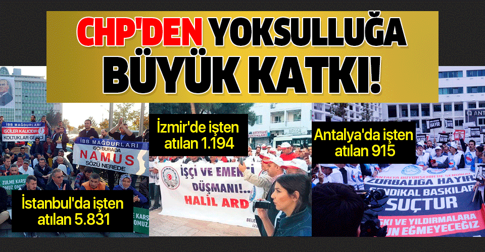 CHP'den yoksulluğa büyük katkı! 10 bine yakın işçi çıkarıldı