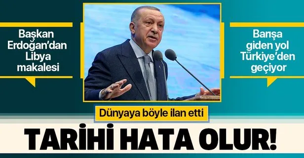 Son dakika: Başkan Erdoğan’dan Libya makalesi: ’Tarihi bir hata olacaktır’