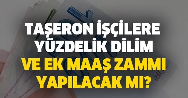 Taşeron işçilere yüzdelik dilim ve ek maaş zammı yapılacak mı?