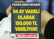 İlk 1 yıl ödeme yok, 84 ay vadeli 150.000 TL faizsiz son dakika kredi desteği! Yoğun talep var! Faizsiz kredi müjdesi!