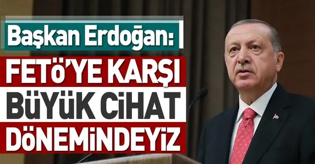 Başkan Erdoğan: FETÖ’ye karşı büyük cihat dönemindeyiz