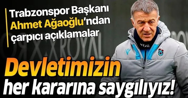 Trabzonspor Başkanı Ahmet Ağaoğlu: Devletimizin her kararına saygılıyız