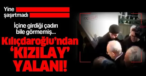 Kılıçdaroğlu’ndan Kızılay yalanı! Girdiği çadırı bile görmemiş