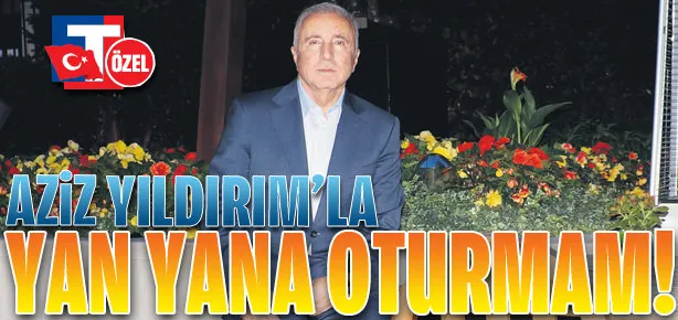 Aziz Yıldırım’la yan yana oturmam