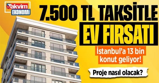 İstanbul'a 13 bin konut geliyor! 7.500 TL taksitle ev fırsatı