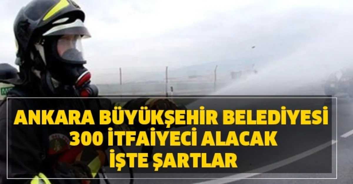Itfaiyeci Nasil Olunur Ankara Buyuksehir Belediyesi 300 Itfaiyeci Alim Basvuru Sartlari Nedir Takvim