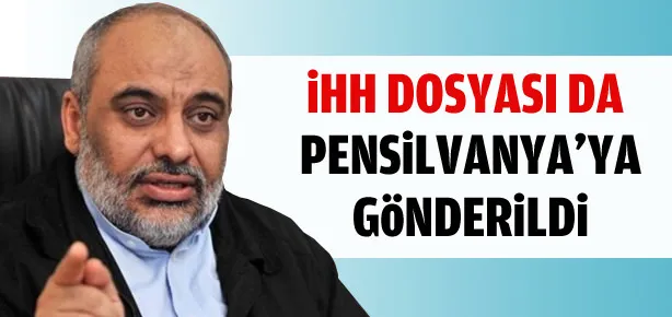 İHH dosyası da Pensilvanya’ya gönderilmiş