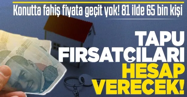 Konut fiyatlarındaki fahiş fiyat artışları için 81 ilde harekete geçildi! 65 bin kişi tespit edildi: Müsamaha yok