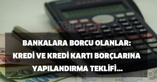 Bankalara borcu olanlar: Kredi ve kredi kartı borçları nasıl yapılandırılır? Kredi ve kredi kartı borçlarına yapılandırma çıktı mı?