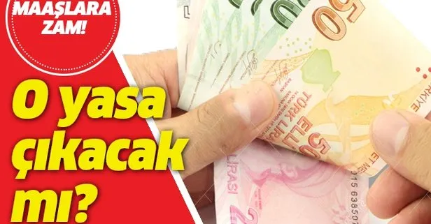 Maaşlara zam! O yasa çıkacak mı?