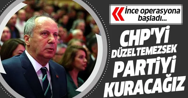 Muharrem İnce: CHP’yi düzeltemezsek partiyi kuracağız